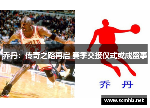乔丹：传奇之路再启 赛季交接仪式或成盛事